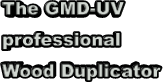 The GMD-UV  professional  Wood Duplicator